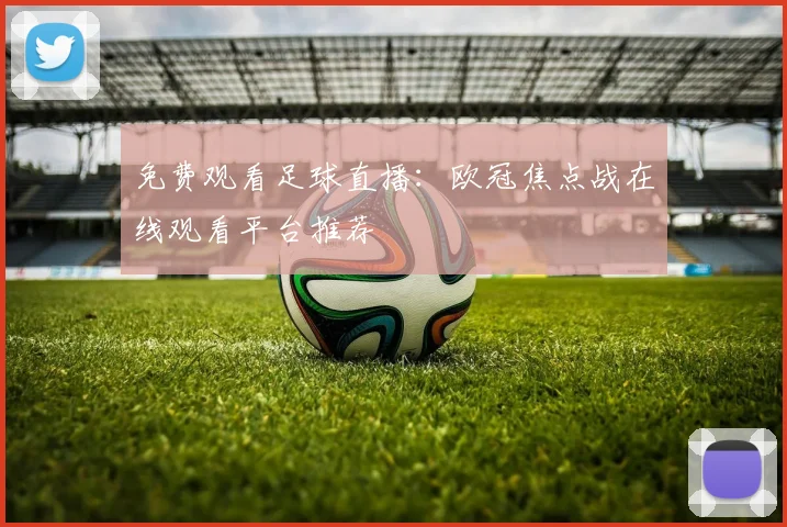 免费观看足球直播：欧冠焦点战在线观看平台推荐