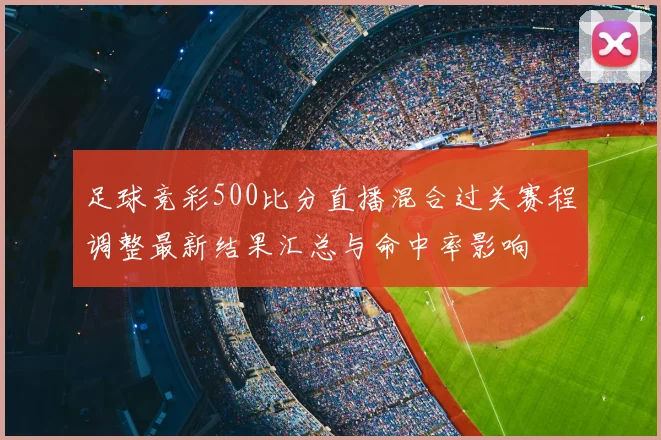 足球竞彩500比分直播混合过关赛程调整最新结果汇总与命中率影响