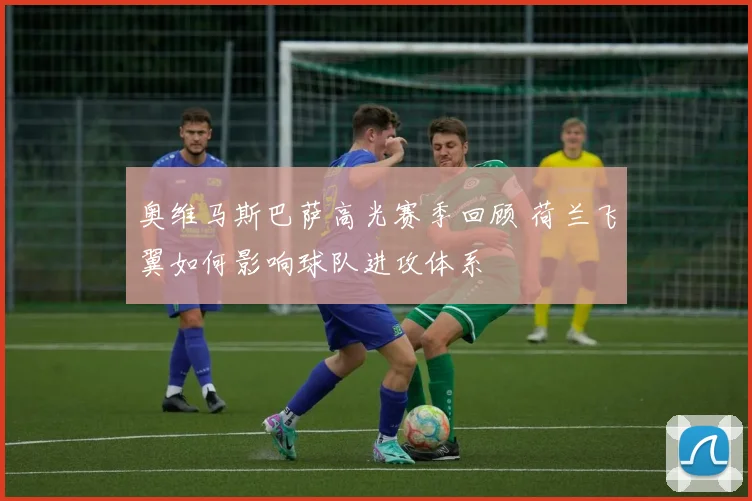 奥维马斯巴萨高光赛季回顾 荷兰飞翼如何影响球队进攻体系